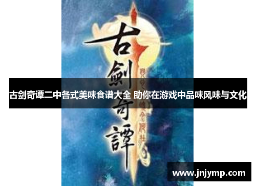 古剑奇谭二中各式美味食谱大全 助你在游戏中品味风味与文化 古剑奇谭二中各式美味食谱大全 助你在游戏中品味风味与文化