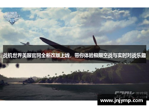 战机世界美服官网全新改版上线,带你体验极限空战与实时对战乐趣 战机世界美服官网全新改版上线,带你体验极限空战与实时对战乐趣