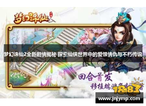 梦幻诛仙2全新剧情揭秘 探索仙侠世界中的爱恨情仇与不朽传说 梦幻诛仙2全新剧情揭秘 探索仙侠世界中的爱恨情仇与不朽传说